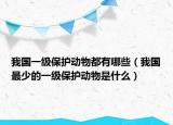 我國一級保護動物都有哪些（我國最少的一級保護動物是什么）