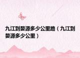 九江到婺源多少公里路（九江到婺源多少公里）