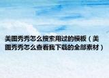 美圖秀秀怎么搜索用過的模板（美圖秀秀怎么查看我下載的全部素材）