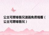 公主可愿嫁吾兄漫畫免費觀看（公主可愿嫁吾兄）