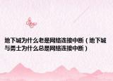 地下城為什么老是網(wǎng)絡(luò)連接中斷（地下城與勇士為什么總是網(wǎng)絡(luò)連接中斷）