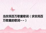 當貧民百萬歌星歌詞（求貧民百萬歌星的歌詞~~）