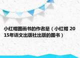 小紅帽圖畫書的作者是（小紅帽 2015年語文出版社出版的圖書）
