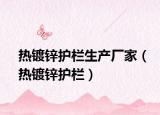 熱鍍鋅護欄生產(chǎn)廠家（熱鍍鋅護欄）