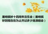 墨明棋妙十四周年音樂會（墨明棋妙到現(xiàn)在在為止開過多少場演唱會）