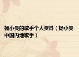 楊小曼的歌手個(gè)人資料（楊小曼 中國(guó)內(nèi)地歌手）