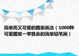 簡單而又可愛的圖案畫法（1000種可愛圖案一學就會的簡單鉛筆畫）