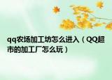 qq農(nóng)場(chǎng)加工坊怎么進(jìn)入（QQ超市的加工廠(chǎng)怎么玩）