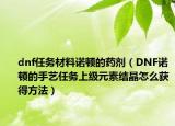 dnf任務(wù)材料諾頓的藥劑（DNF諾頓的手藝任務(wù)上級元素結(jié)晶怎么獲得方法）