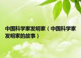 中國科學家發(fā)明家（中國科學家發(fā)明家的故事）