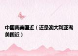 中國(guó)離美國(guó)近（還是澳大利亞離美國(guó)近）