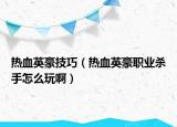 熱血英豪技巧（熱血英豪職業(yè)殺手怎么玩?。? /></span></a>
                        <h2><a href=