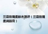 蘭蔻玫瑰柔膚水測評(píng)（蘭蔻玫瑰柔潤唇膏）