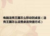 電腦洛克王國怎么移動到桌面（洛克王國怎么設(shè)置桌面快捷方式）