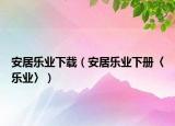 安居樂(lè)業(yè)下載（安居樂(lè)業(yè)下冊(cè)〈樂(lè)業(yè)〉）