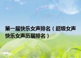 第一屆快樂女聲排名（超級(jí)女聲快樂女聲歷屆排名）