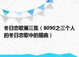 冬日戀歌第三集（8090之三個(gè)人的冬日戀歌中的插曲）