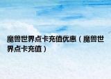 魔獸世界點卡充值優(yōu)惠（魔獸世界點卡充值）