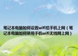 筆記本電腦如何設(shè)置wifi給手機上網(wǎng)（筆記本電腦如何使用手機wifi無線網(wǎng)上網(wǎng)）