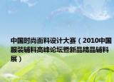 中國時尚面料設(shè)計大賽（2010中國服裝輔料高峰論壇暨新品精品輔料展）
