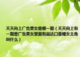 天天向上廣告美女是哪一期（天天向上有一期是廣告美女里面有益達口香糖女主角叫什么）