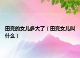 田亮的女兒多大了（田亮女兒叫什么）