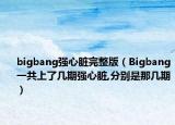 bigbang強心臟完整版（Bigbang一共上了幾期強心臟,分別是那幾期）