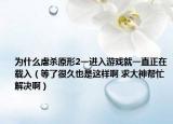 為什么虐殺原形2一進(jìn)入游戲就一直正在載入（等了很久也是這樣啊 求大神幫忙解決?。? /></span></a>
                        <h2><a href=