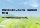 鏆楄鍓戦瓟絎︽枃鎼厤（暗裔劍魔打野出裝|lols6暗裔劍魔出裝加點攻略）