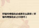 軒轅傳奇強(qiáng)化必成券怎么獲得（軒轅傳奇強(qiáng)化必上15技巧）