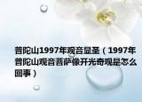 普陀山1997年觀音顯圣（1997年普陀山觀音菩薩像開光奇觀是怎么回事）