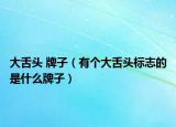 大舌頭 牌子（有個大舌頭標志的是什么牌子）