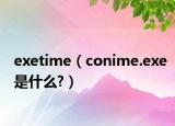 exetime（conime.exe是什么?）