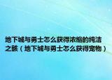 地下城與勇士怎么獲得濃縮的純潔之?。ǖ叵鲁桥c勇士怎么獲得寵物）