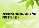 用友網(wǎng)絡(luò)是互聯(lián)網(wǎng)公司嗎（友聯(lián)網(wǎng)是干什么的）