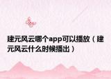 建元風云哪個app可以播放（建元風云什么時候播出）