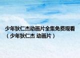 少年狄仁杰動(dòng)畫(huà)片全集免費(fèi)觀(guān)看（少年狄仁杰 動(dòng)畫(huà)片）