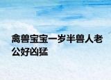 禽獸寶寶一歲半獸人老公好兇猛