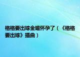格格要出嫁金蟾懷孕了（《格格要出嫁》插曲）