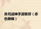 赤月戰(zhàn)神手游推薦（赤色蜥蜴）