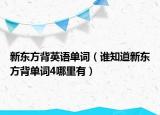 新東方背英語(yǔ)單詞（誰(shuí)知道新東方背單詞4哪里有）