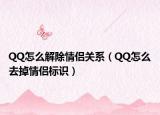 QQ怎么解除情侶關(guān)系（QQ怎么去掉情侶標(biāo)識）