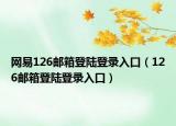網(wǎng)易126郵箱登陸登錄入口（126郵箱登陸登錄入口）