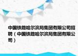 中國鐵路哈爾濱局集團有限公司招聘（中國鐵路哈爾濱局集團有限公司）