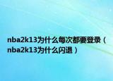 nba2k13為什么每次都要登錄（nba2k13為什么閃退）