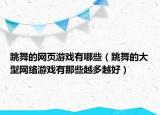 跳舞的網(wǎng)頁游戲有哪些（跳舞的大型網(wǎng)絡(luò)游戲有那些越多越好）