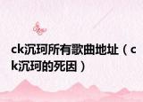 ck沉珂所有歌曲地址（ck沉珂的死因）