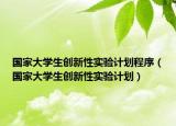 國家大學生創(chuàng)新性實驗計劃程序（國家大學生創(chuàng)新性實驗計劃）