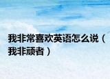 我非常喜歡英語怎么說（我非頑者）