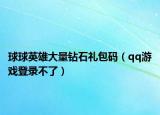 球球英雄大量鉆石禮包碼（qq游戲登錄不了）